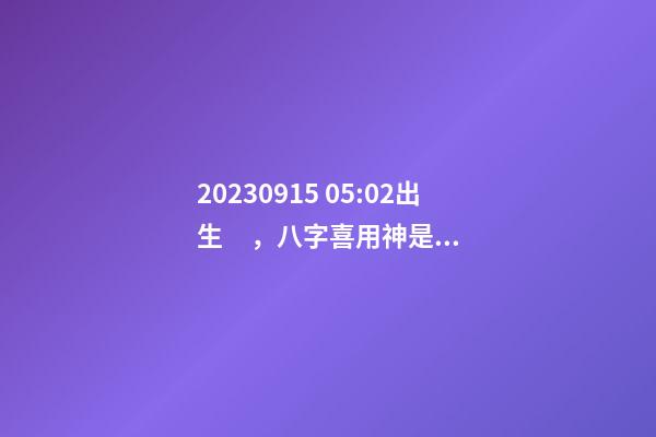 2023.09.15 05:02出生，八字喜用神是什么，推薦2個(gè)好聽的名字